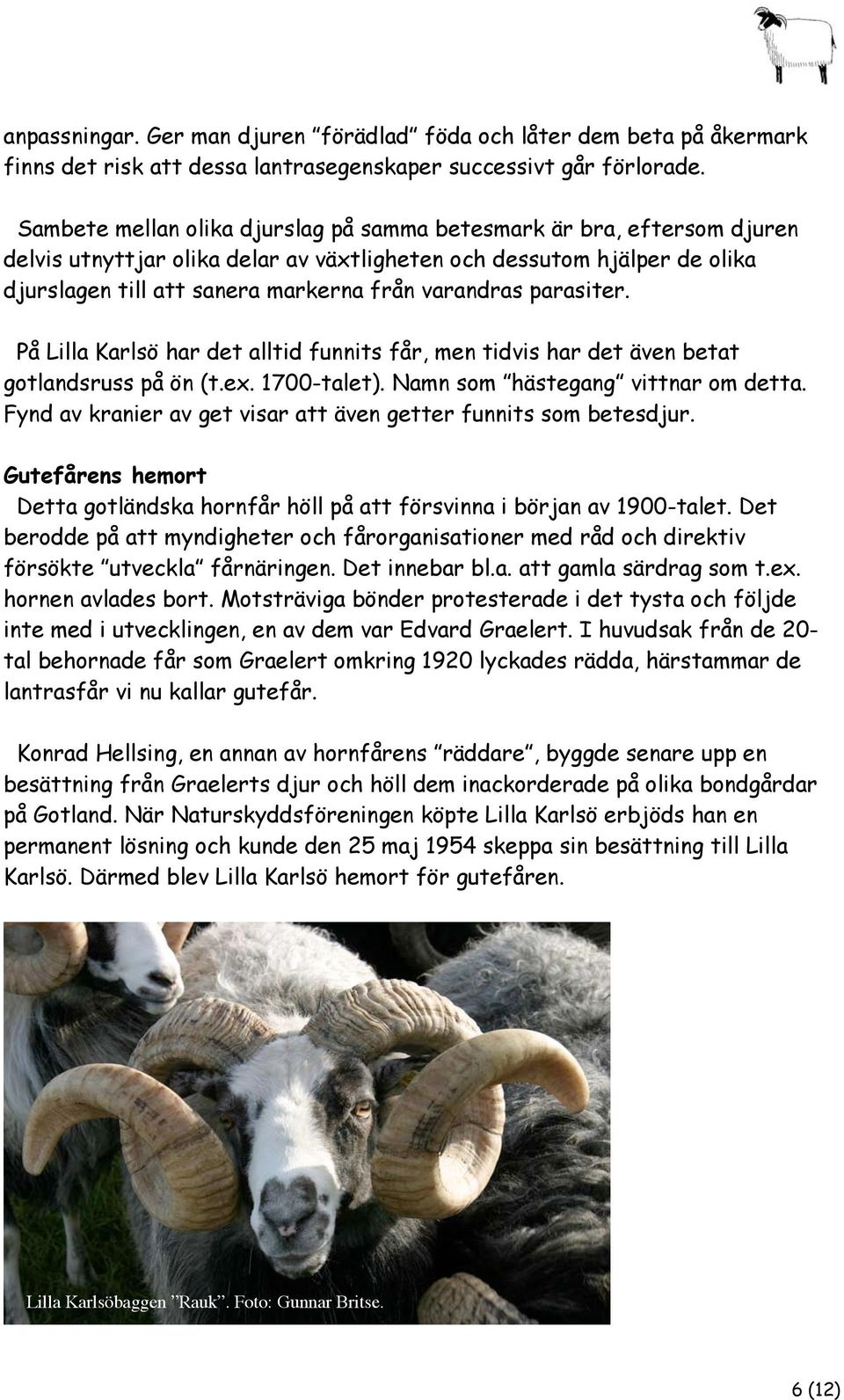 parasiter. På Lilla Karlsö har det alltid funnits får, men tidvis har det även betat gotlandsruss på ön (t.ex. 1700-talet). Namn som hästegang vittnar om detta.