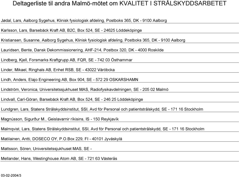 FQR, SE - 742 03 Östhammar Linder, Mikael, Ringhals AB, Enhet RSB, SE - 43022 Väröbcka Lindh, Anders, Elajo Engineering AB, Box 904, SE - 572 29 OSKARSHAMN Lindström, Veronica, Universitetssjukhuset
