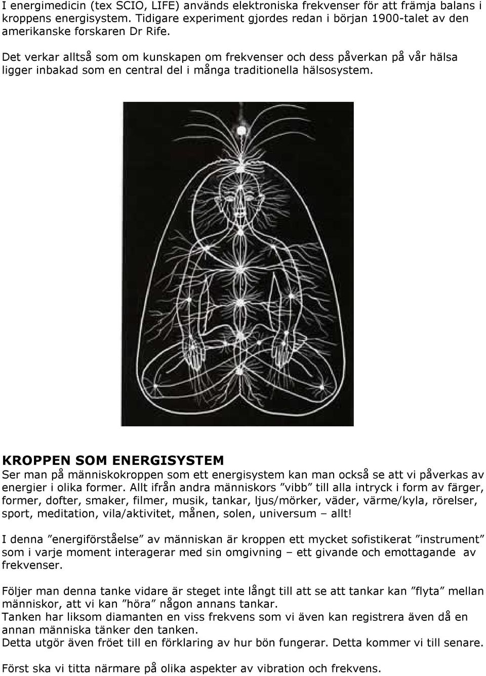 Det verkar alltså som om kunskapen om frekvenser och dess påverkan på vår hälsa ligger inbakad som en central del i många traditionella hälsosystem.