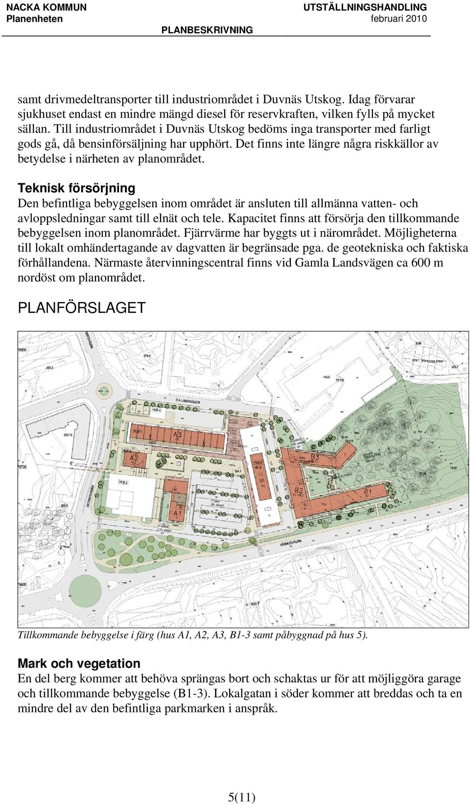 Teknisk försörjning Den befintliga bebyggelsen inom området är ansluten till allmänna vatten- och avloppsledningar samt till elnät och tele.