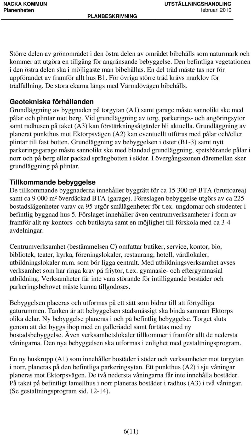 De stora ekarna längs med Värmdövägen bibehålls. Geotekniska förhållanden Grundläggning av byggnaden på torgytan (A1) samt garage måste sannolikt ske med pålar och plintar mot berg.