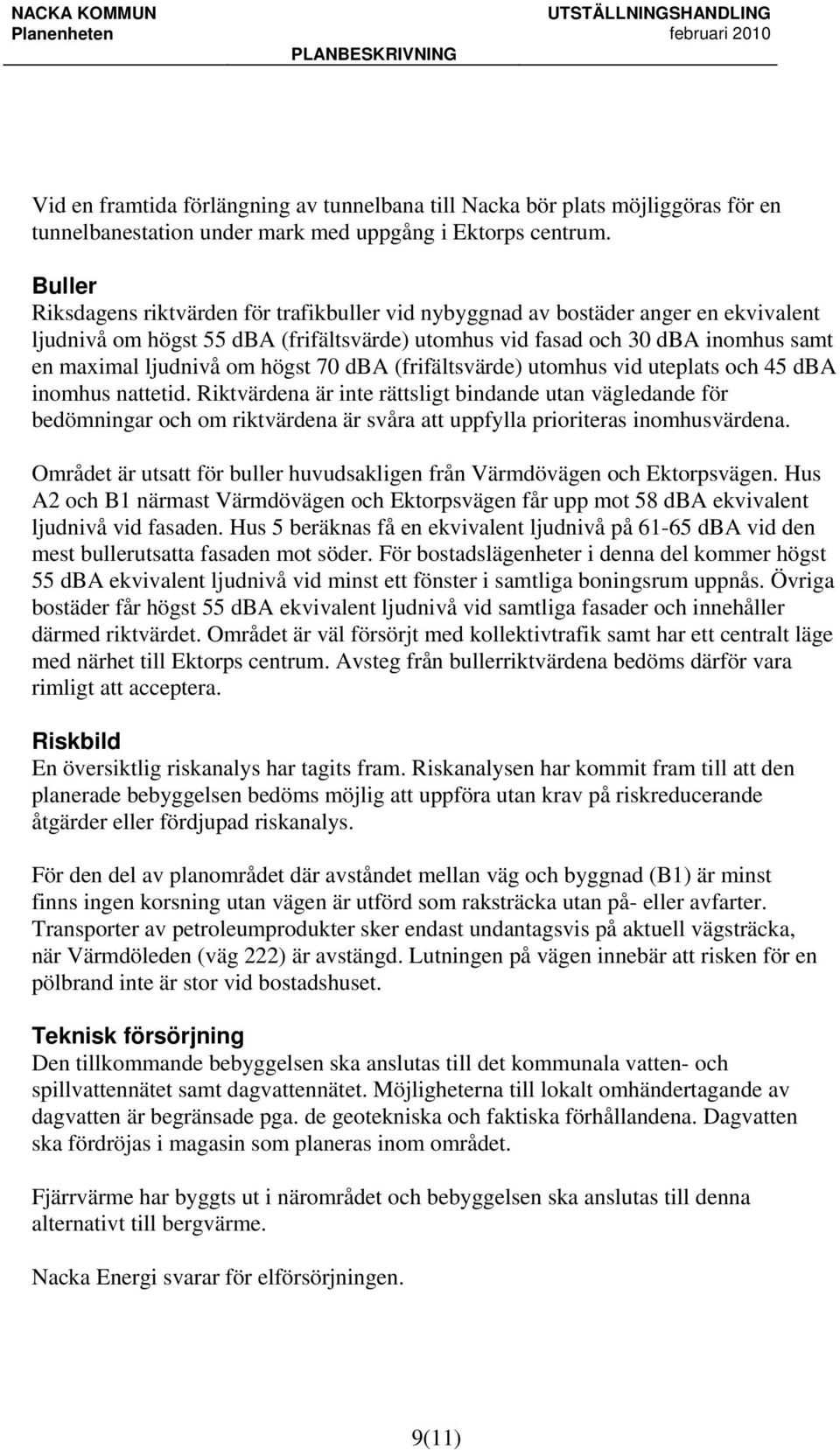 högst 70 dba (frifältsvärde) utomhus vid uteplats och 45 dba inomhus nattetid.