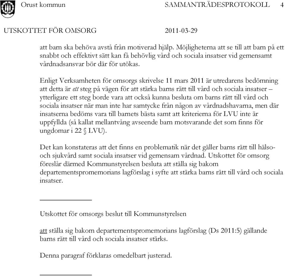 Enligt Verksamheten för omsorgs skrivelse 11 mars 2011 är utredarens bedömning att detta är ett steg på vägen för att stärka barns rätt till vård och sociala insatser ytterligare ett steg borde vara