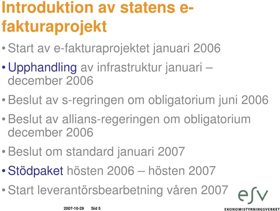 juni 2006 Beslut av allians-regeringen om obligatorium december 2006 Beslut om standard