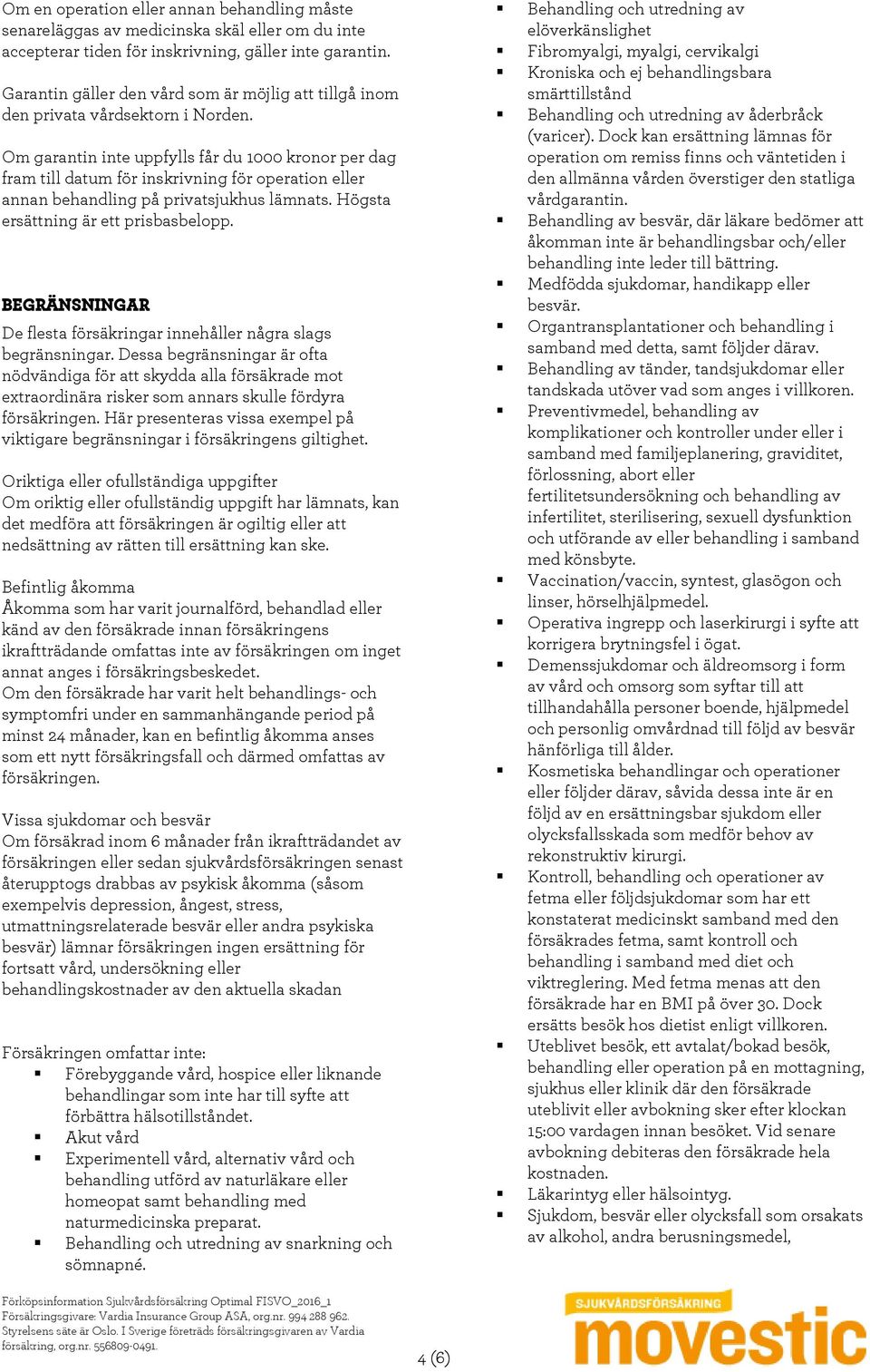 Om garantin inte uppfylls får du 1000 kronor per dag fram till datum för inskrivning för operation eller annan behandling på privatsjukhus lämnats. Högsta ersättning är ett prisbasbelopp.