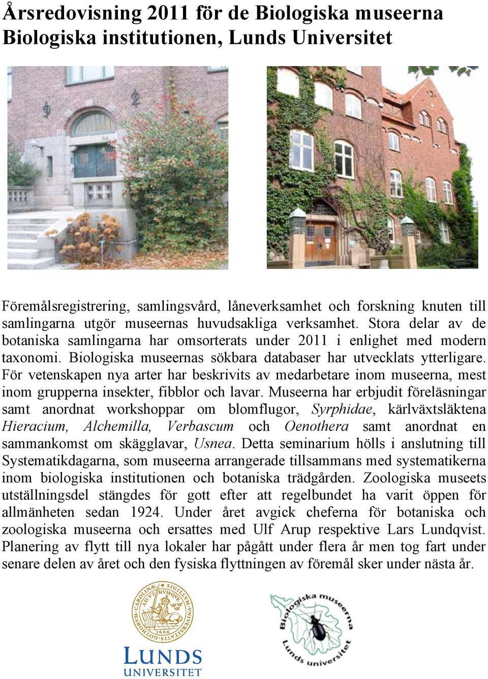 För vetenskapen nya arter har beskrivits av medarbetare inom museerna, mest inom grupperna insekter, fibblor och lavar.