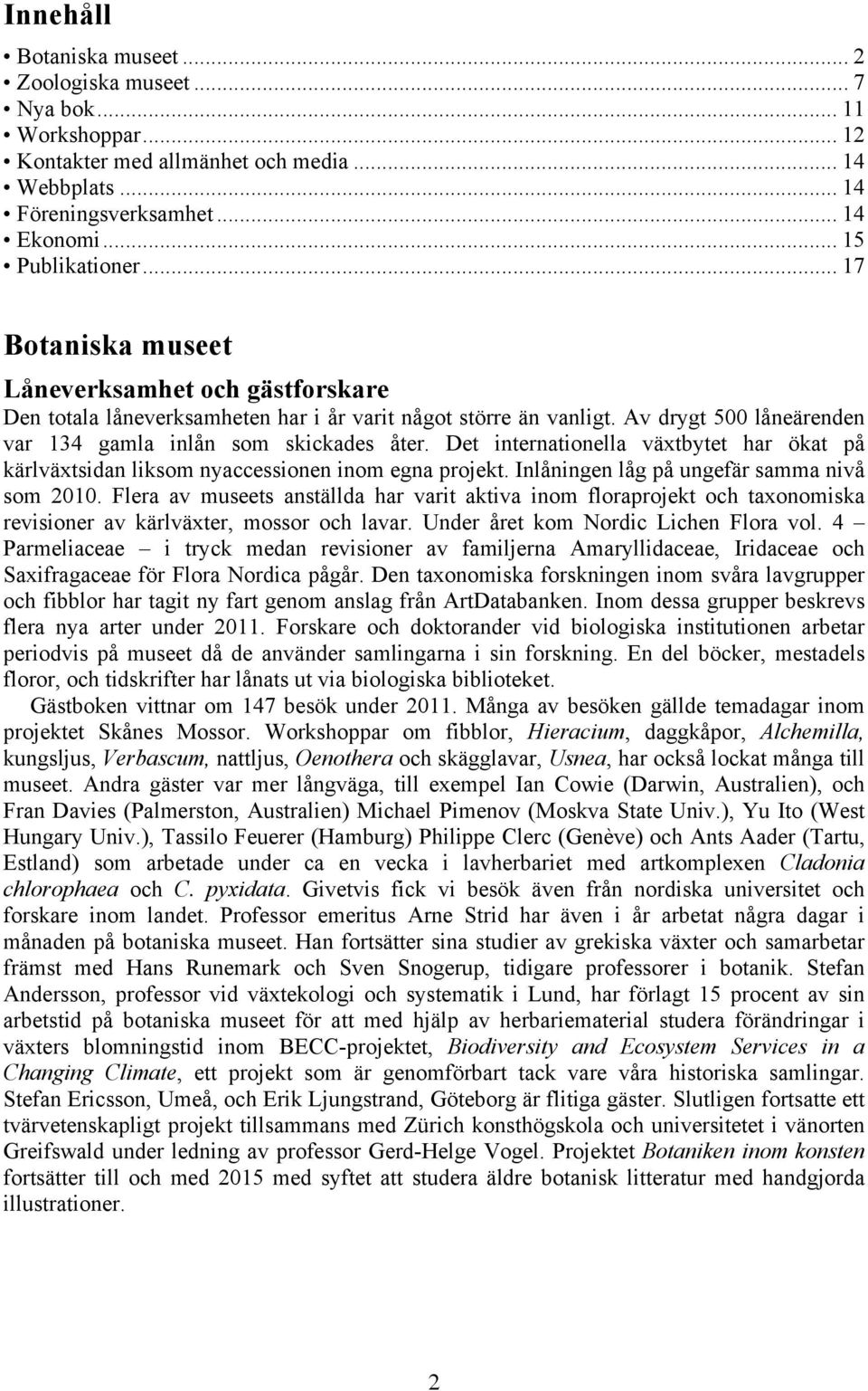 Det internationella växtbytet har ökat på kärlväxtsidan liksom nyaccessionen inom egna projekt. Inlåningen låg på ungefär samma nivå som 2010.