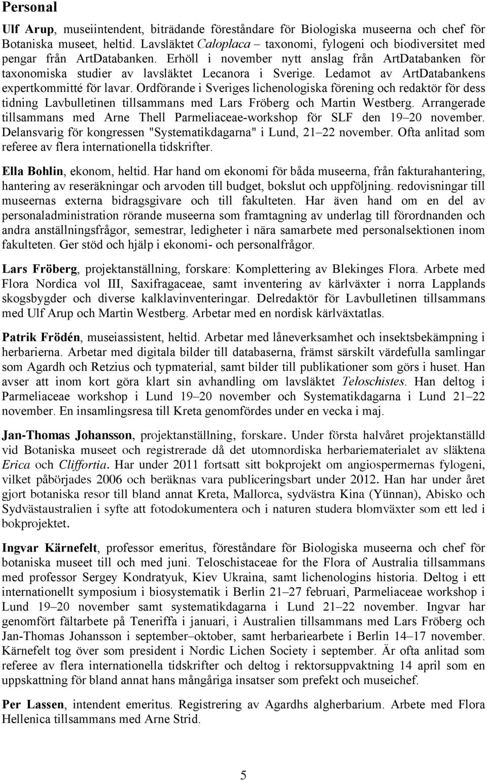Ledamot av ArtDatabankens expertkommitté för lavar. Ordförande i Sveriges lichenologiska förening och redaktör för dess tidning Lavbulletinen tillsammans med Lars Fröberg och Martin Westberg.