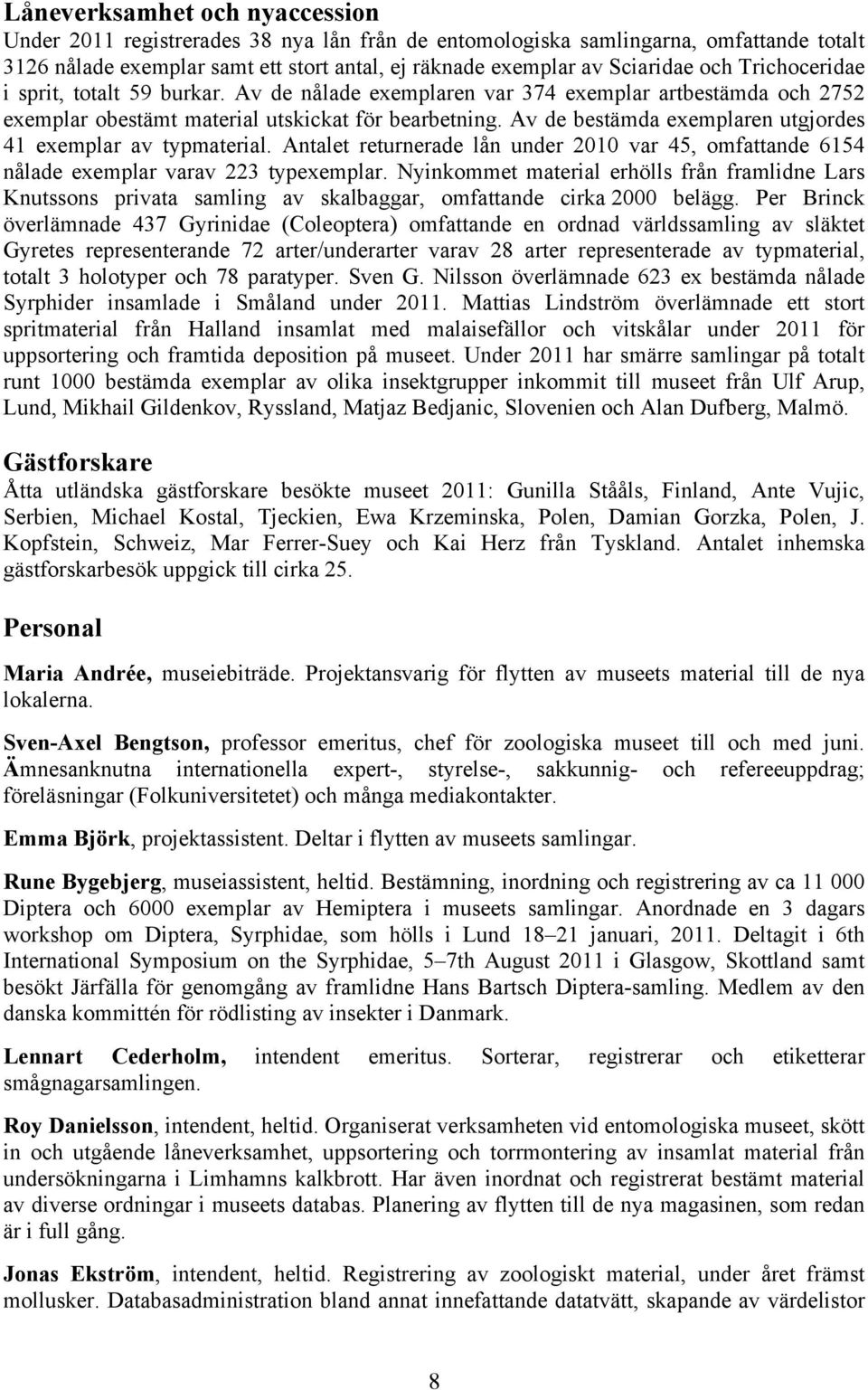 Av de bestämda exemplaren utgjordes 41 exemplar av typmaterial. Antalet returnerade lån under 2010 var 45, omfattande 6154 nålade exemplar varav 223 typexemplar.