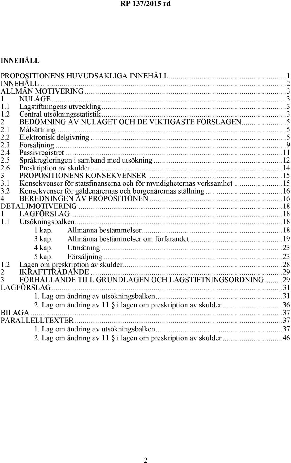 ..12 2.6 Preskription av skulder...14 3 PROPOSITIONENS KONSEKVENSER...15 3.1 Konsekvenser för statsfinanserna och för myndigheternas verksamhet...15 3.2 Konsekvenser för gäldenärernas och borgenärernas ställning.