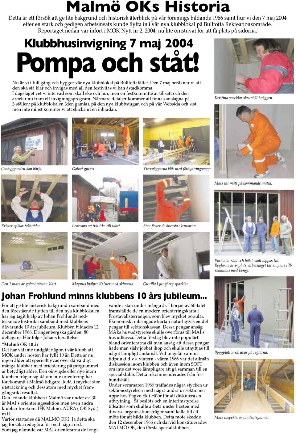 Nu är vi i full gång och bygger vår nya klubblokal på Bulltoftafältet. Den 7 maj beräknar vi att den ska stå klar och invigas med all den festivitas vi kan åstadkomma.