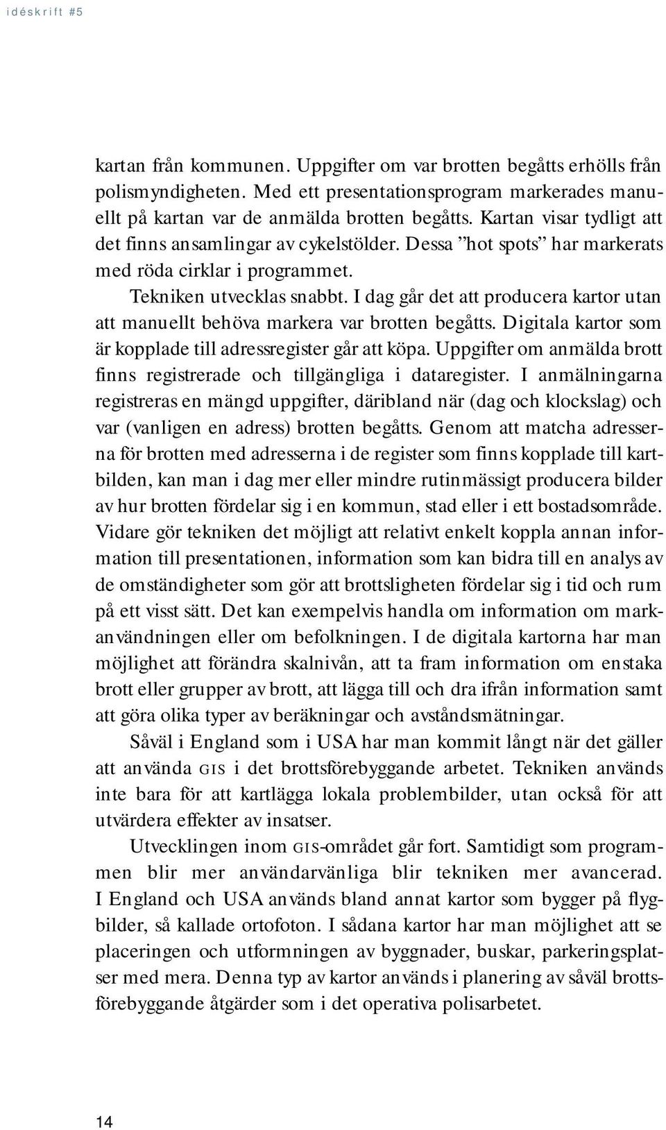 I dag går det att producera kartor utan att manuellt behöva markera var brotten begåtts. Digitala kartor som är kopplade till adressregister går att köpa.