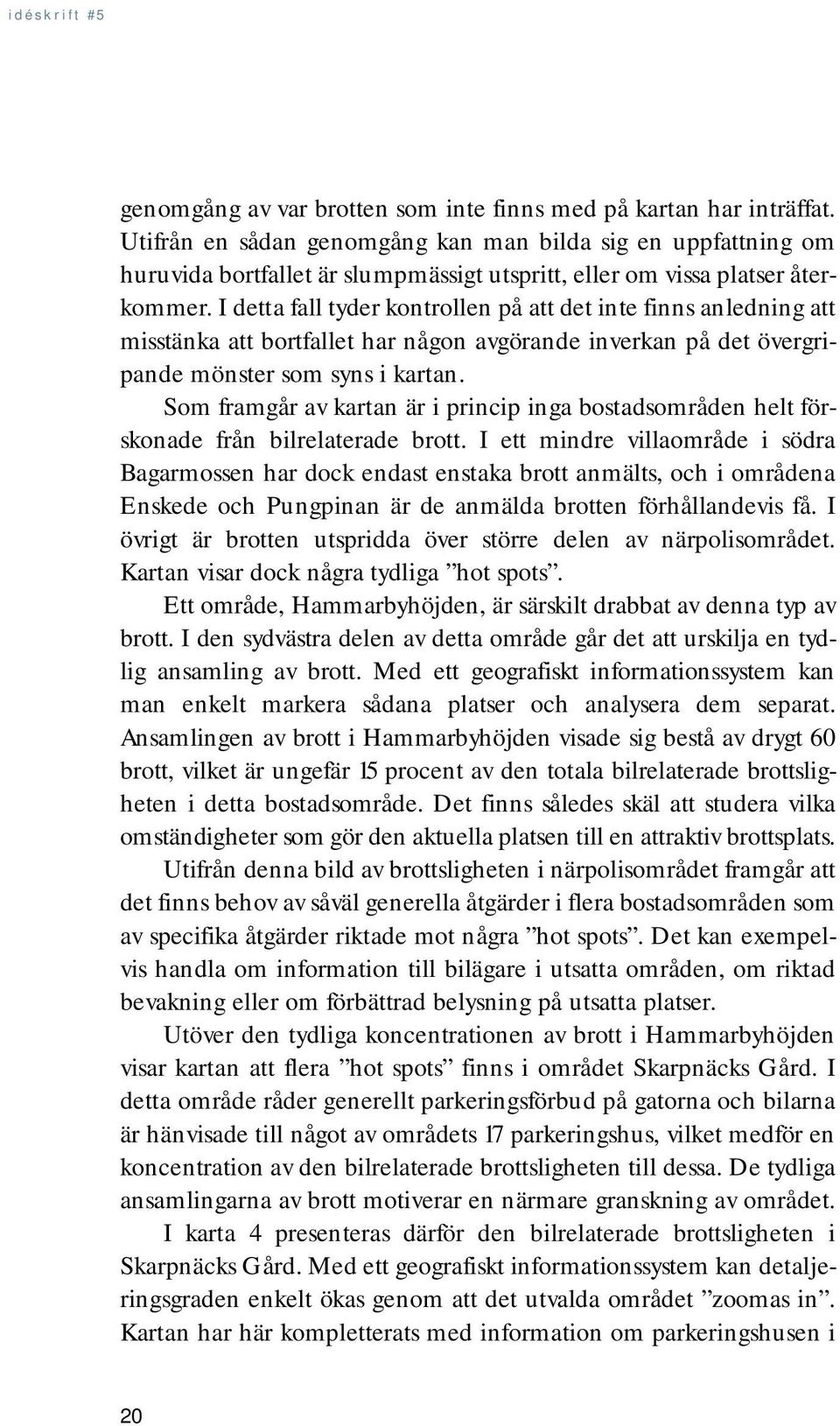 I detta fall tyder kontrollen på att det inte finns anledning att misstänka att bortfallet har någon avgörande inverkan på det övergripande mönster som syns i kartan.
