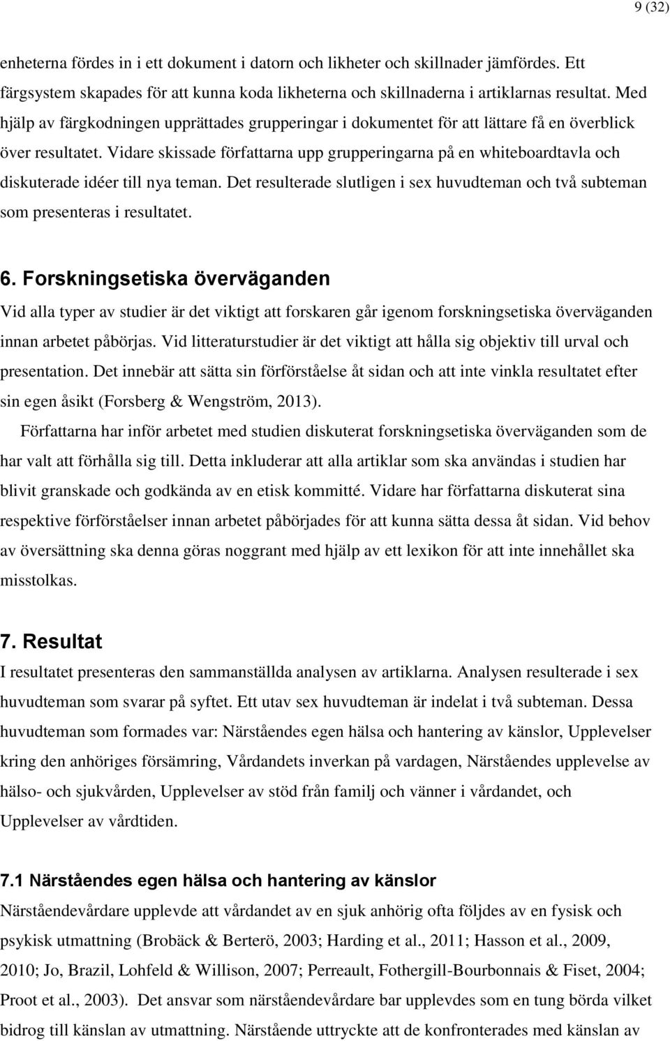 Vidare skissade författarna upp grupperingarna på en whiteboardtavla och diskuterade idéer till nya teman. Det resulterade slutligen i sex huvudteman och två subteman som presenteras i resultatet. 6.
