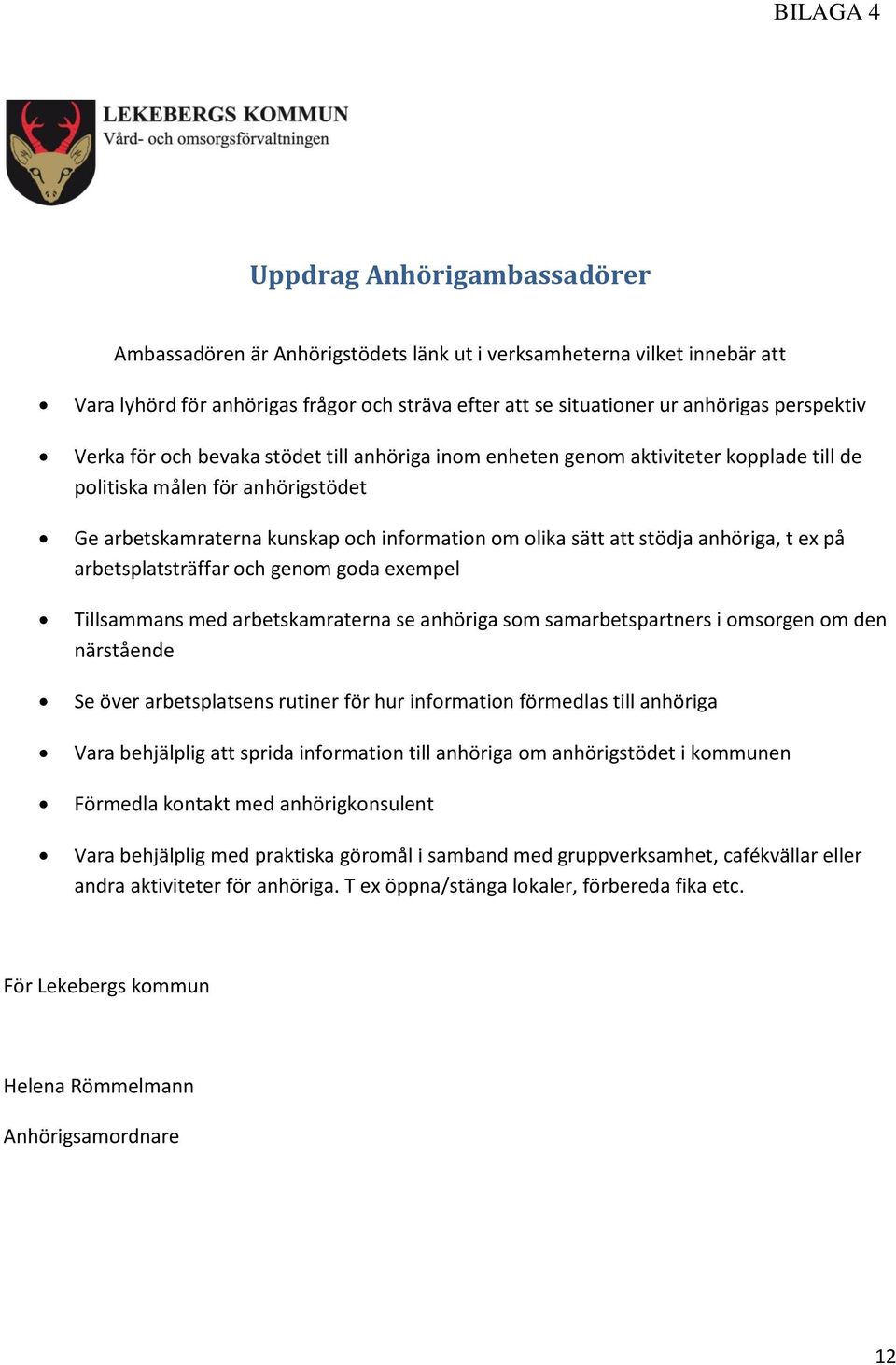 stödja anhöriga, t ex på arbetsplatsträffar och genom goda exempel Tillsammans med arbetskamraterna se anhöriga som samarbetspartners i omsorgen om den närstående Se över arbetsplatsens rutiner för