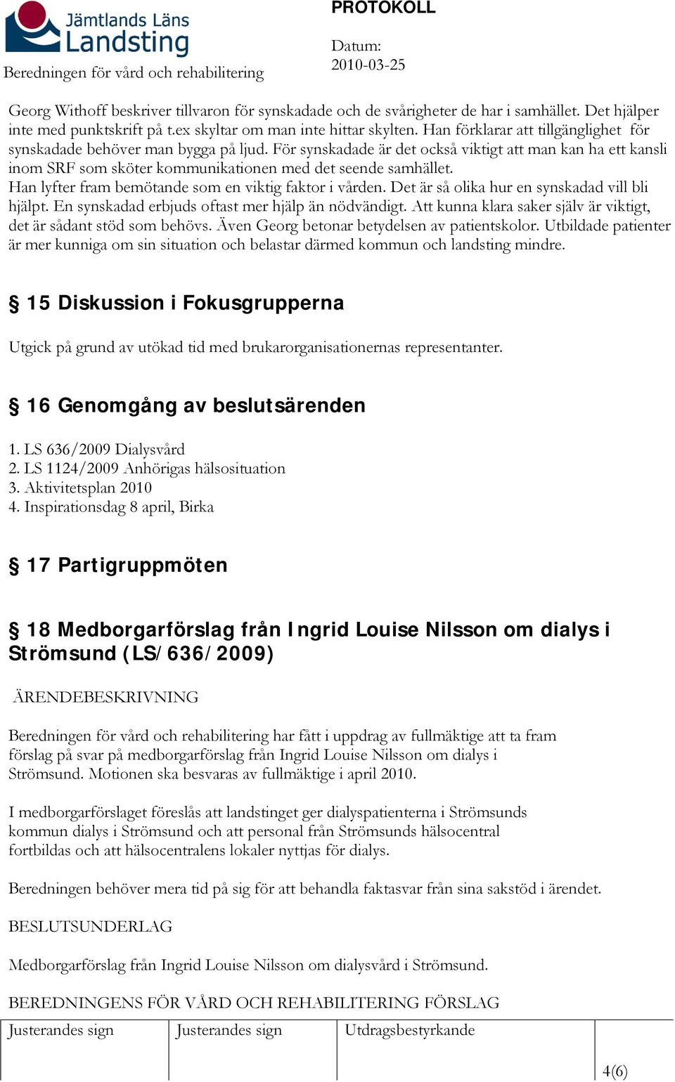 Han lyfter fram bemötande som en viktig faktor i vården. Det är så olika hur en synskadad vill bli hjälpt. En synskadad erbjuds oftast mer hjälp än nödvändigt.