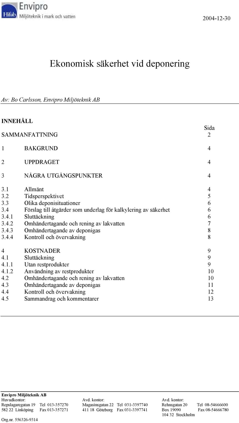 4.4 Kontroll och övervakning 8 4 KOSTNADER 9 4.1 Sluttäckning 9 4.1.1 Utan restprodukter 9 4.1.2 Användning av restprodukter 10 4.2 Omhändertagande och rening av lakvatten 10 4.