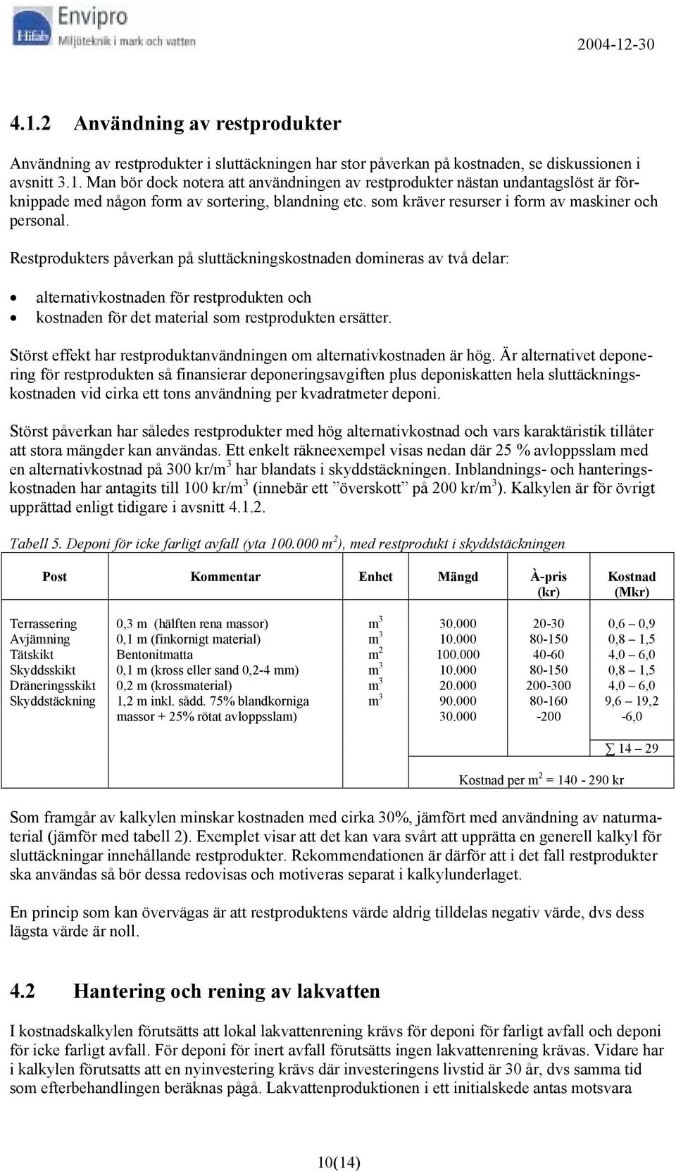 Restprodukters påverkan på sluttäckningskostnaden domineras av två delar: alternativkostnaden för restprodukten och kostnaden för det material som restprodukten ersätter.