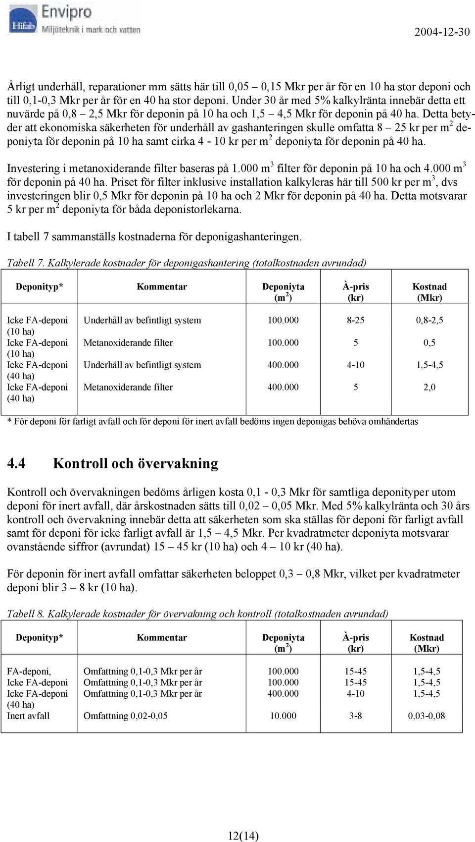 Detta betyder att ekonomiska säkerheten för underhåll av gashanteringen skulle omfatta 8 25 kr per m 2 deponiyta för deponin på 10 ha samt cirka 4-10 kr per m 2 deponiyta för deponin på 40 ha.