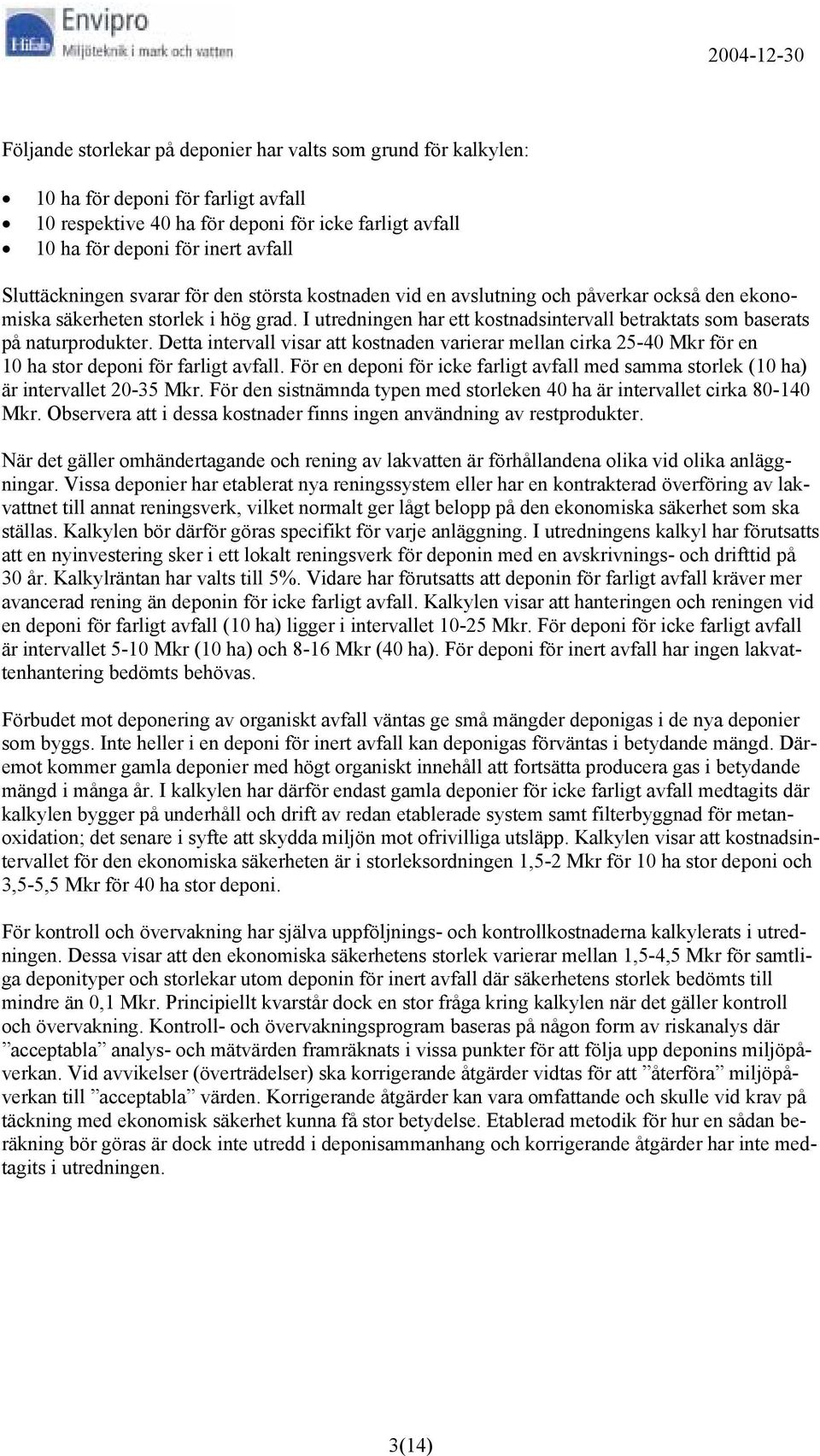 I utredningen har ett kostnadsintervall betraktats som baserats på naturprodukter. Detta intervall visar att kostnaden varierar mellan cirka 25-40 Mkr för en 10 ha stor deponi för farligt avfall.