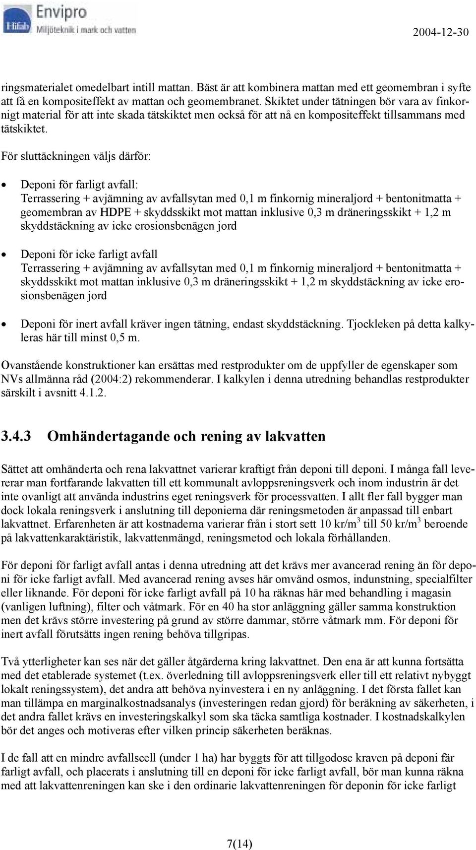 För sluttäckningen väljs därför: Deponi för farligt avfall: Terrassering + avjämning av avfallsytan med 0,1 m finkornig mineraljord + bentonitmatta + geomembran av HDPE + skyddsskikt mot mattan