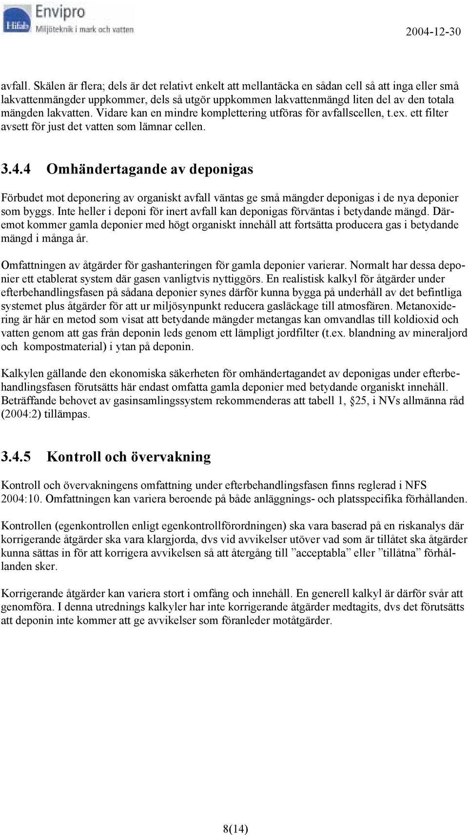 lakvatten. Vidare kan en mindre komplettering utföras för avfallscellen, t.ex. ett filter avsett för just det vatten som lämnar cellen. 3.4.