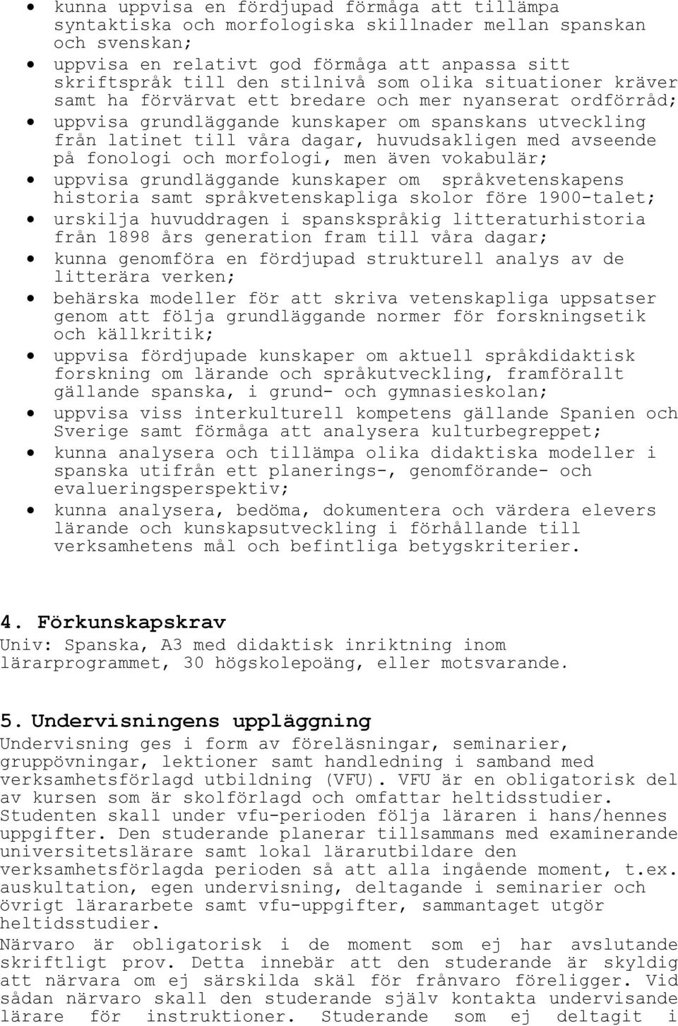 avseende på fonologi och morfologi, men även vokabulär; uppvisa grundläggande kunskaper om språkvetenskapens historia samt språkvetenskapliga skolor före 1900-talet; urskilja huvuddragen i