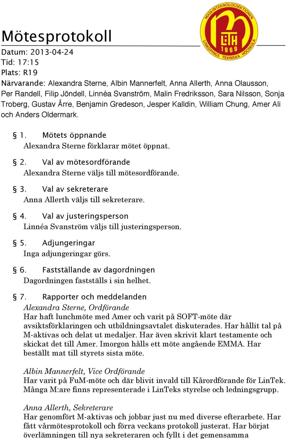 Val av mötesordförande Alexandra Sterne väljs till mötesordförande. 3. Val av sekreterare Anna Allerth väljs till sekreterare. 4. Val av justeringsperson Linnéa Svanström väljs till justeringsperson.