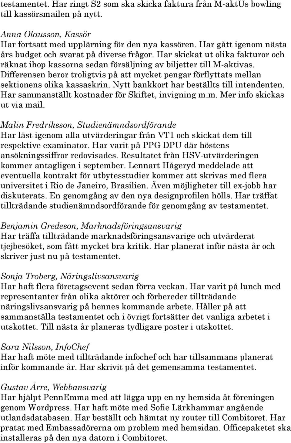 Differensen beror troligtvis på att mycket pengar förflyttats mellan sektionens olika kassaskrin. Nytt bankkort har beställts till intendenten. Har sammanställt kostnader för Skiftet, invigning m.m. Mer info skickas ut via mail.