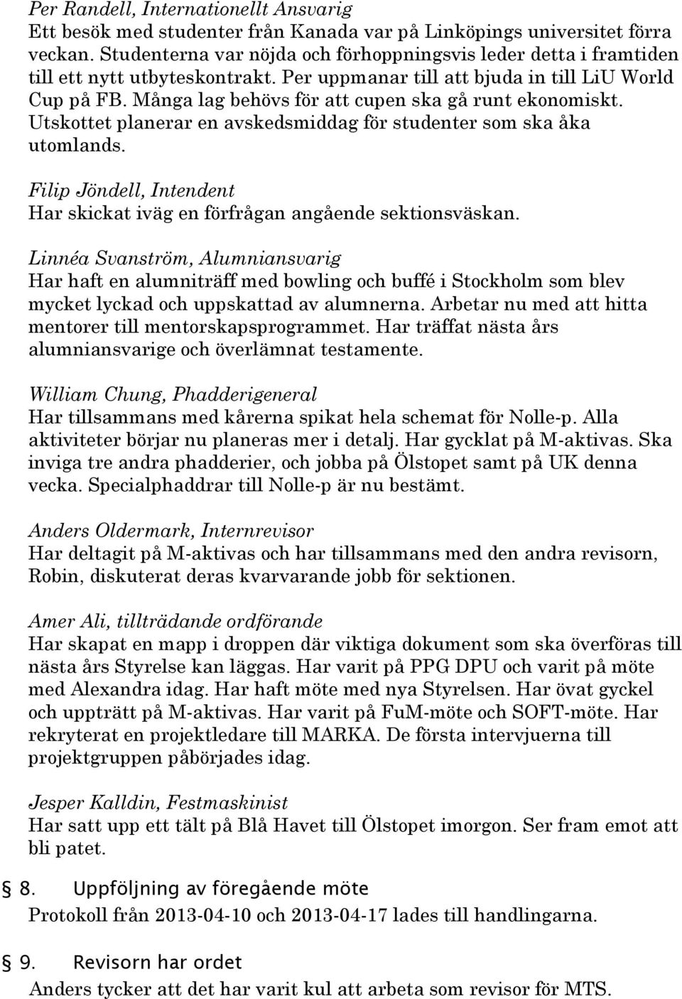 Många lag behövs för att cupen ska gå runt ekonomiskt. Utskottet planerar en avskedsmiddag för studenter som ska åka utomlands.