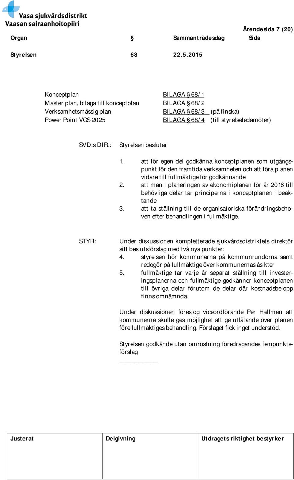 : Styrelsen beslutar 1. att för egen del godkänna konceptplanen som utgångspunkt för den framtida verksamheten och att föra planen vidare till fullmäktige för godkännande 2.
