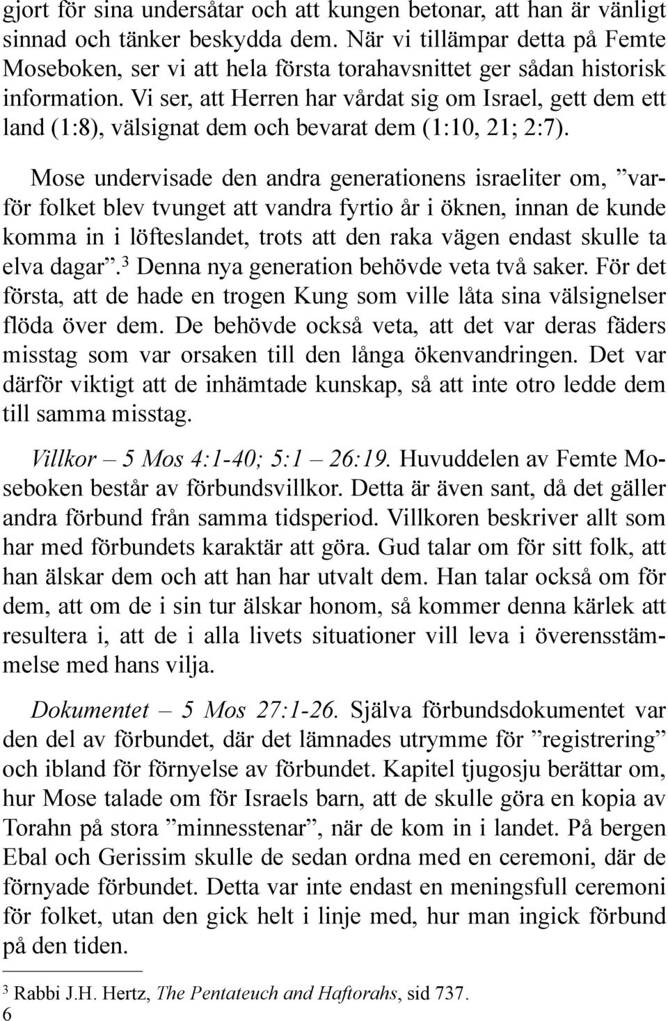 Vi ser, att Herren har vårdat sig om Israel, gett dem ett land (1:8), välsignat dem och bevarat dem (1:10, 21; 2:7).