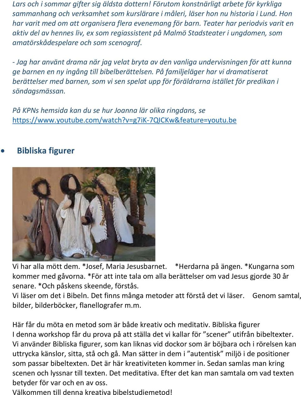 Teater har periodvis varit en aktiv del av hennes liv, ex som regiassistent på Malmö Stadsteater i ungdomen, som amatörskådespelare och som scenograf.