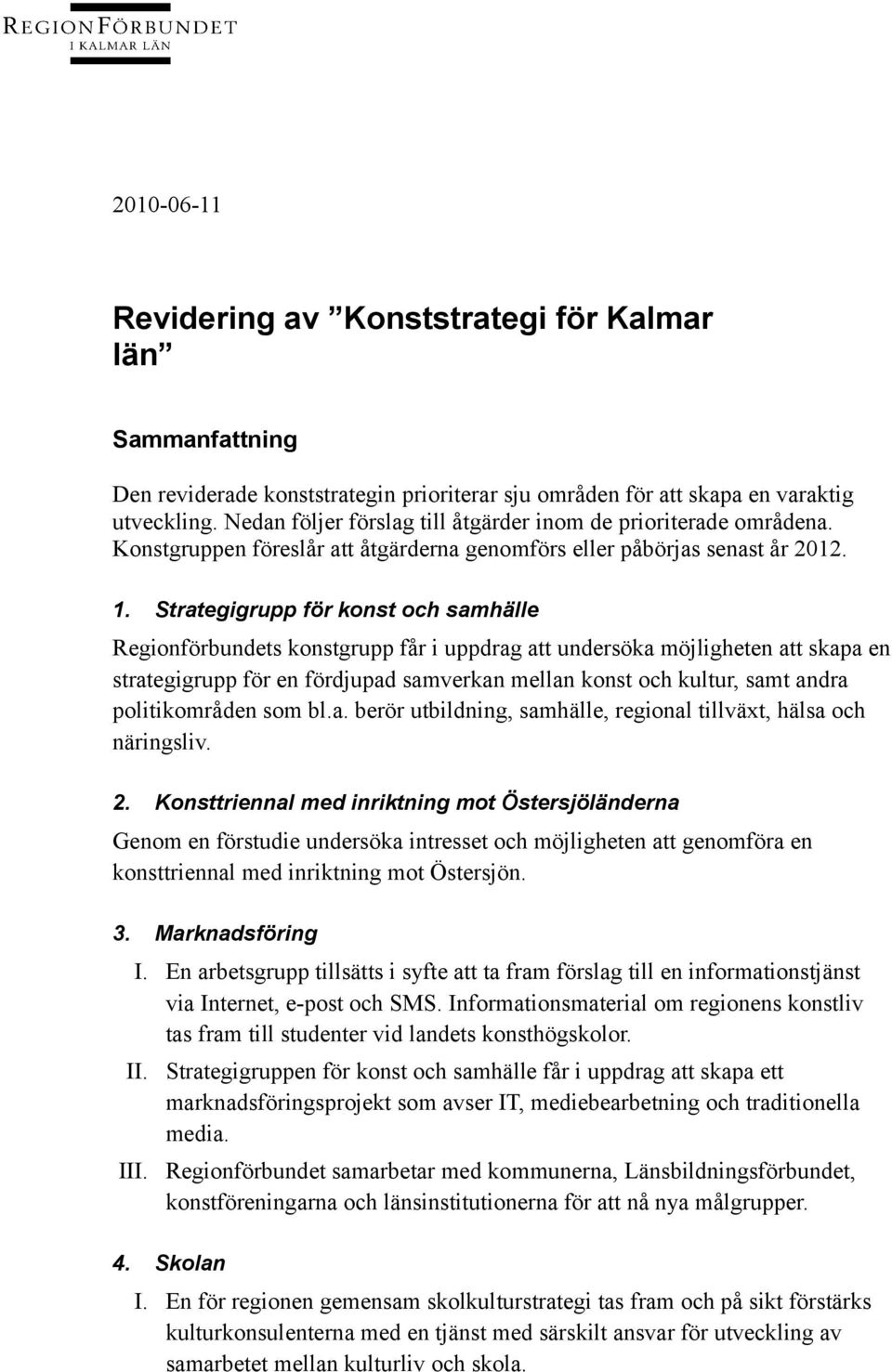 Strategigrupp för konst och samhälle Regionförbundets konstgrupp får i uppdrag att undersöka möjligheten att skapa en strategigrupp för en fördjupad samverkan mellan konst och kultur, samt andra