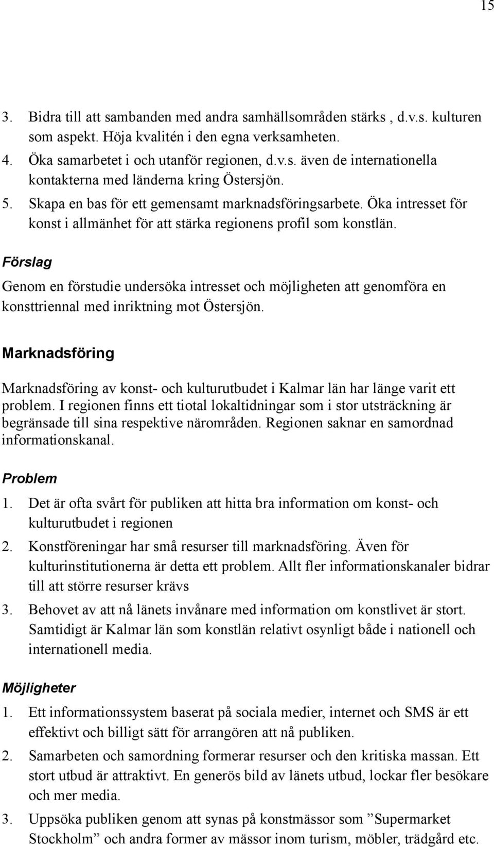Förslag Genom en förstudie undersöka intresset och möjligheten att genomföra en konsttriennal med inriktning mot Östersjön.