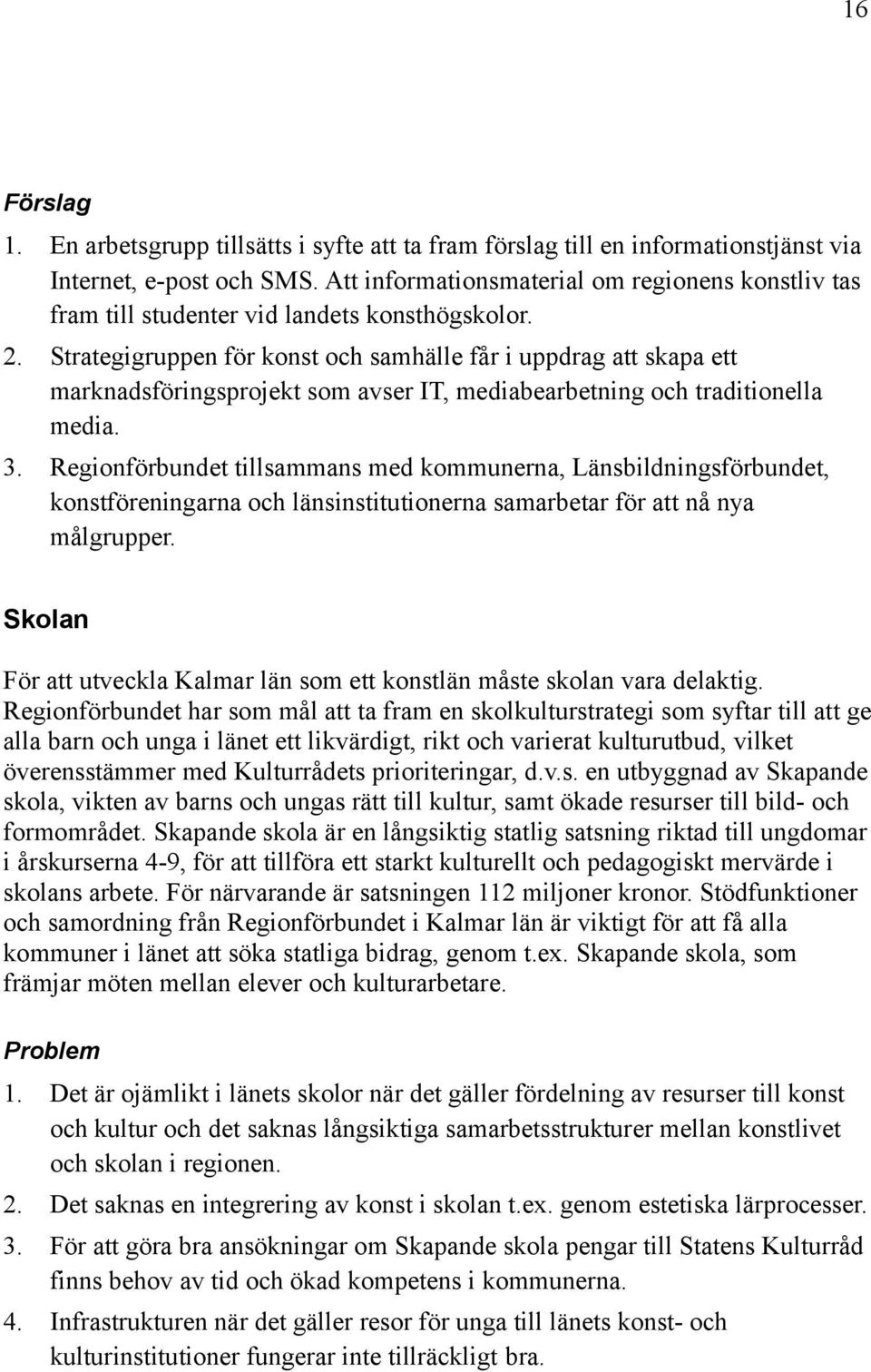 Strategigruppen för konst och samhälle får i uppdrag att skapa ett marknadsföringsprojekt som avser IT, mediabearbetning och traditionella media. 3.