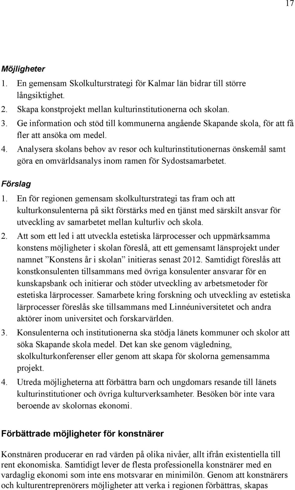 Analysera skolans behov av resor och kulturinstitutionernas önskemål samt göra en omvärldsanalys inom ramen för Sydostsamarbetet. Förslag 1.