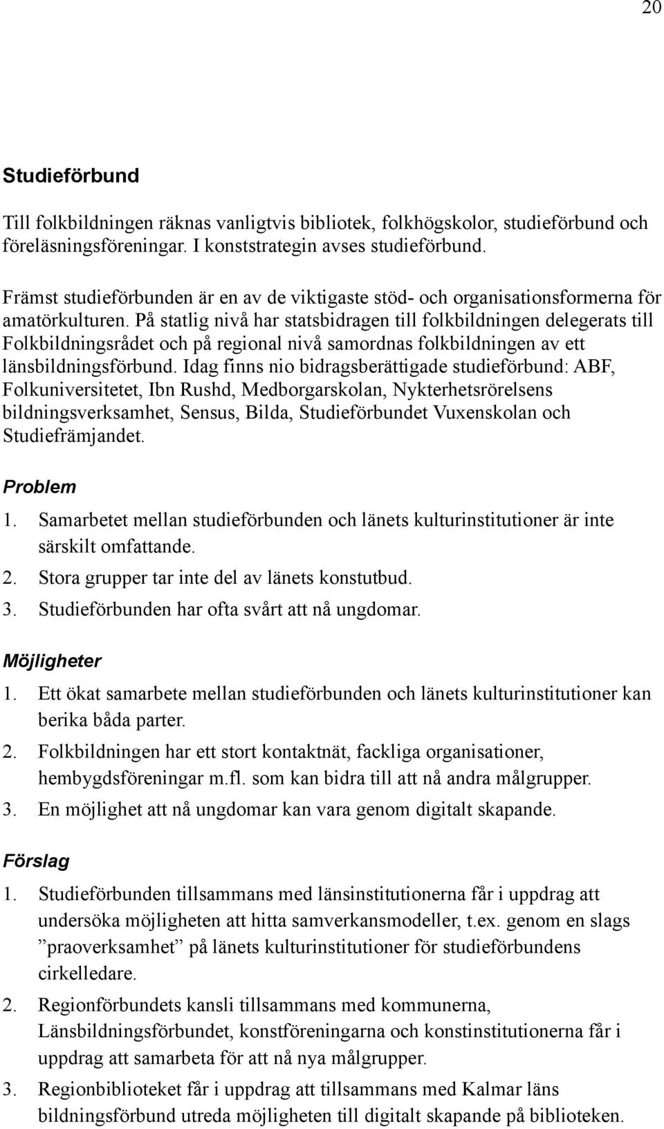 På statlig nivå har statsbidragen till folkbildningen delegerats till Folkbildningsrådet och på regional nivå samordnas folkbildningen av ett länsbildningsförbund.