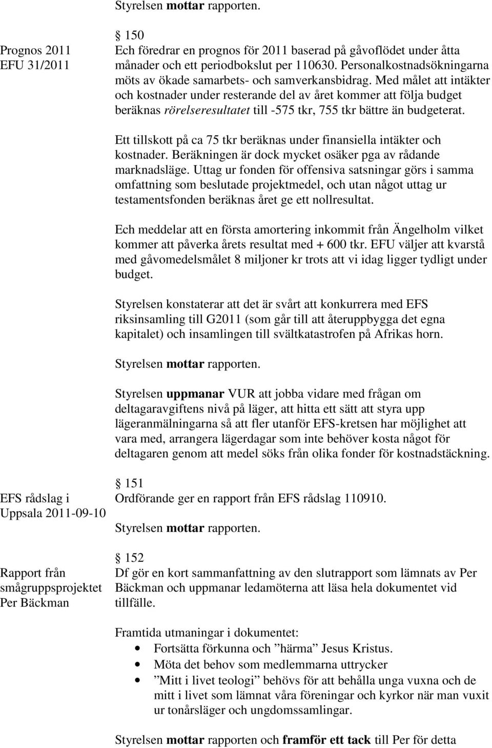 Med målet att intäkter och kostnader under resterande del av året kommer att följa budget beräknas rörelseresultatet till -575 tkr, 755 tkr bättre än budgeterat.