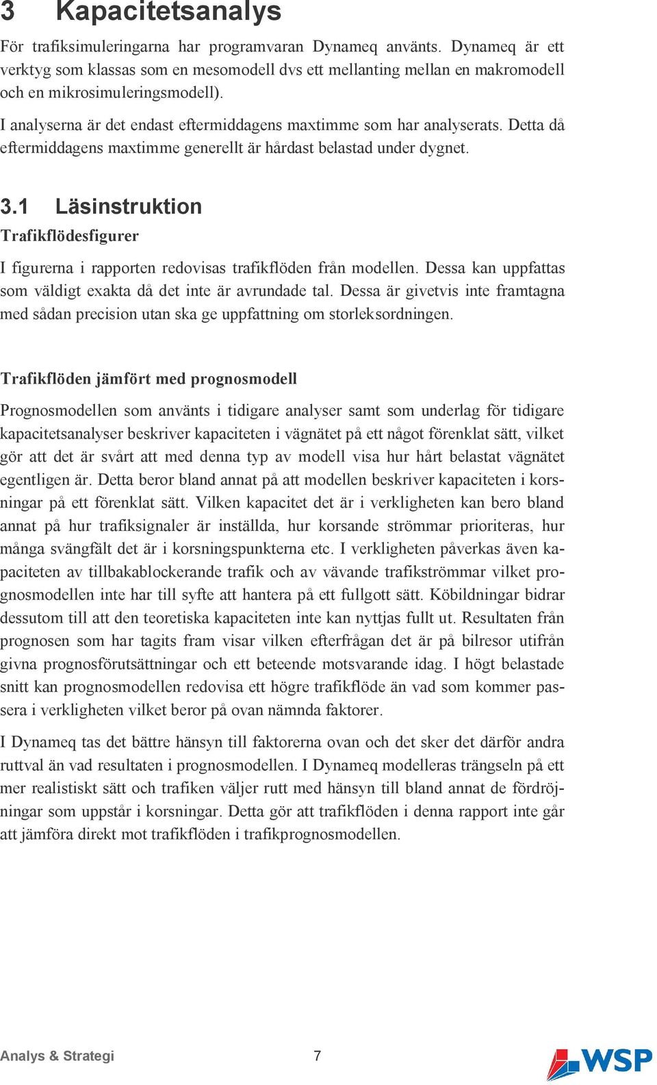 Detta då eftermiddagens maxtimme generellt är hårdast belastad under dygnet. 3.1 Läsinstruktion Trafikflödesfigurer I figurerna i rapporten redovisas trafikflöden från modellen.