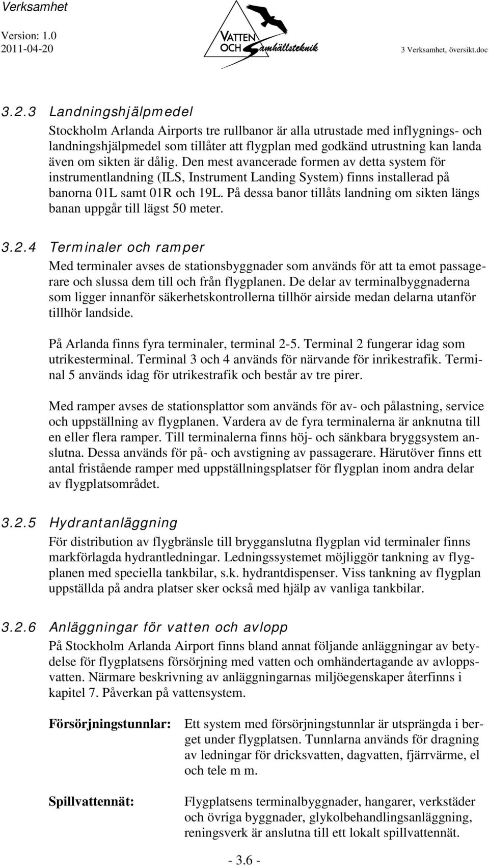 Den mest avancerade formen av detta system för instrumentlandning (ILS, Instrument Landing System) finns installerad på banorna 01L samt 01R och 19L.