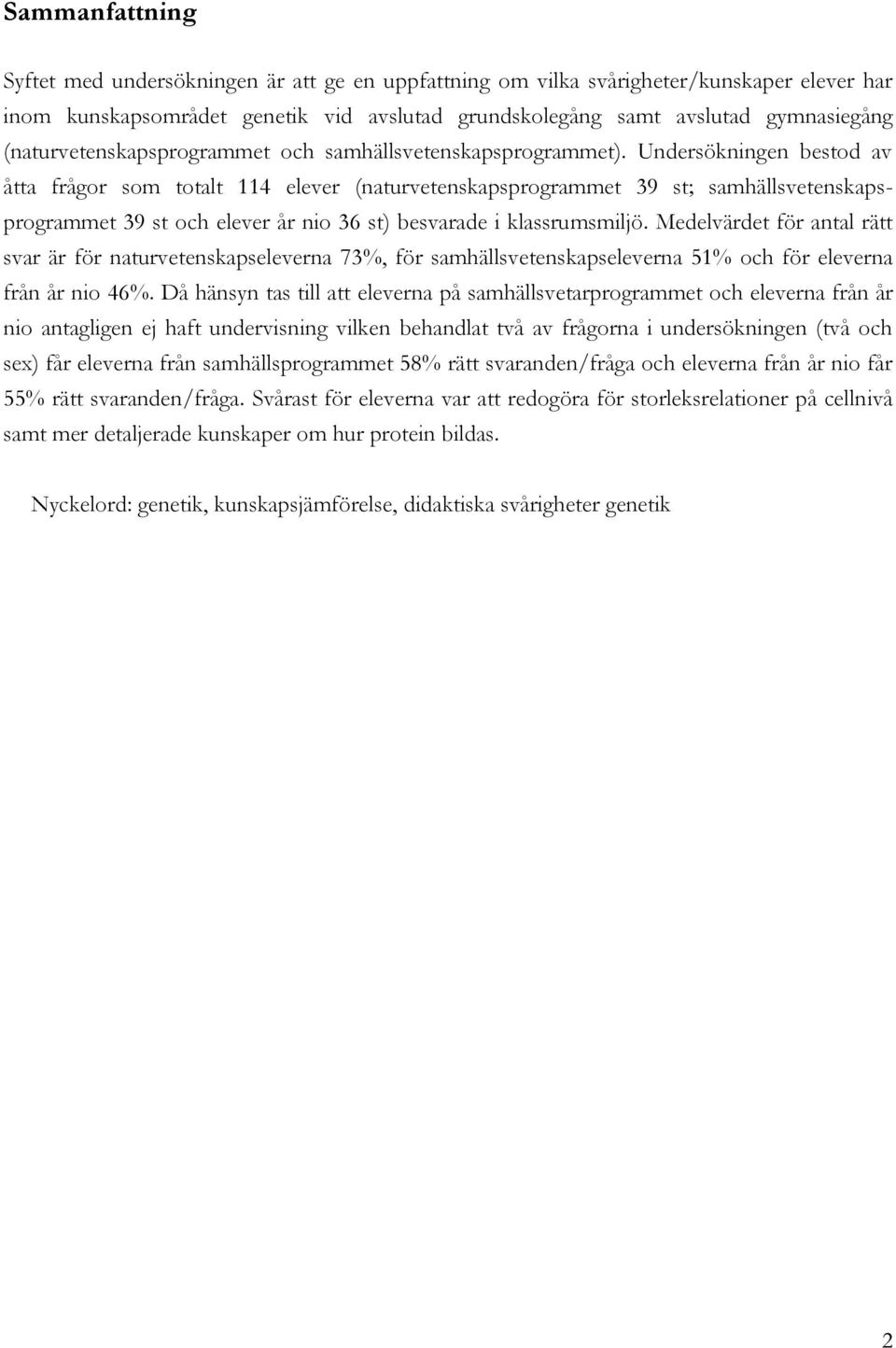 Undersökningen bestod av åtta frågor som totalt 114 elever (naturvetenskapsprogrammet 39 st; samhällsvetenskapsprogrammet 39 st och elever år nio 36 st) besvarade i klassrumsmiljö.