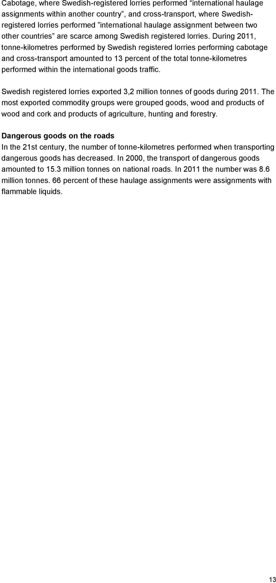 During 2011, tonne-kilometres performed by Swedish registered lorries performing cabotage and cross-transport amounted to 13 percent of the total tonne-kilometres performed within the international