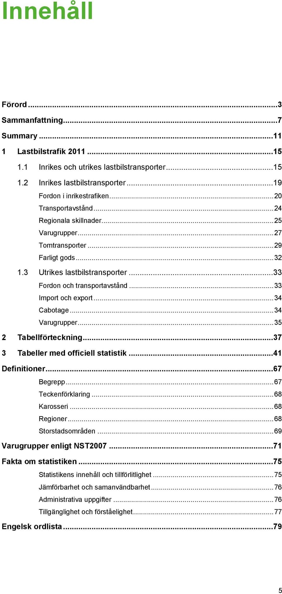 .. 33 Import och export... 34 Cabotage... 34 Varugrupper... 35 2 Tabellförteckning... 37 3 Tabeller med officiell statistik... 41 Definitioner... 67 Begrepp... 67 Teckenförklaring... 68 Karosseri.