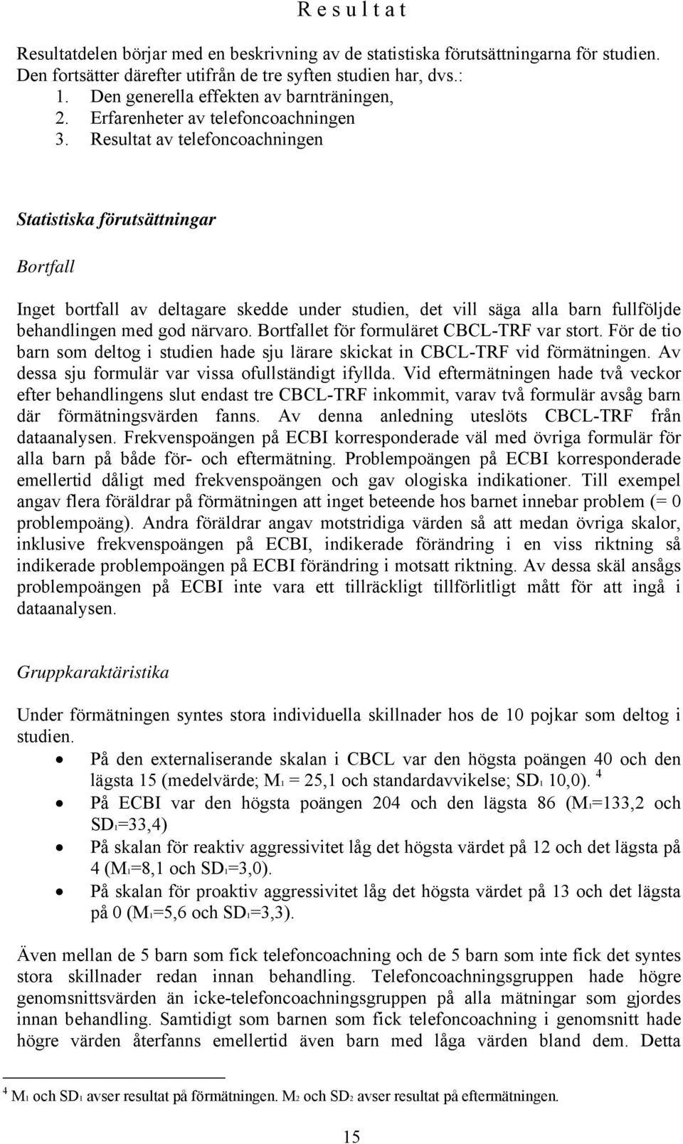 Resultat av telefoncoachningen Statistiska förutsättningar Bortfall Inget bortfall av deltagare skedde under studien, det vill säga alla barn fullföljde behandlingen med god närvaro.