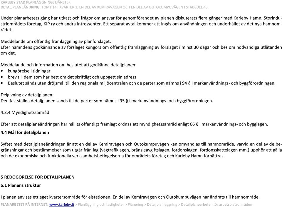 Meddelande om offentlig framläggning av planförslaget: Efter nämndens godkännande av förslaget kungörs om offentlig framläggning av förslaget i minst 30 dagar och bes om nödvändiga utlåtanden om det.