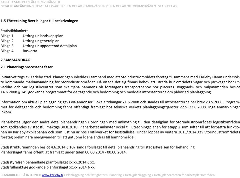 Planeringen inleddes i samband med att Stoindustriområdets företag tillsammans med Karleby Hamn undersökte kommande markanvändning för Storindustriområdet.