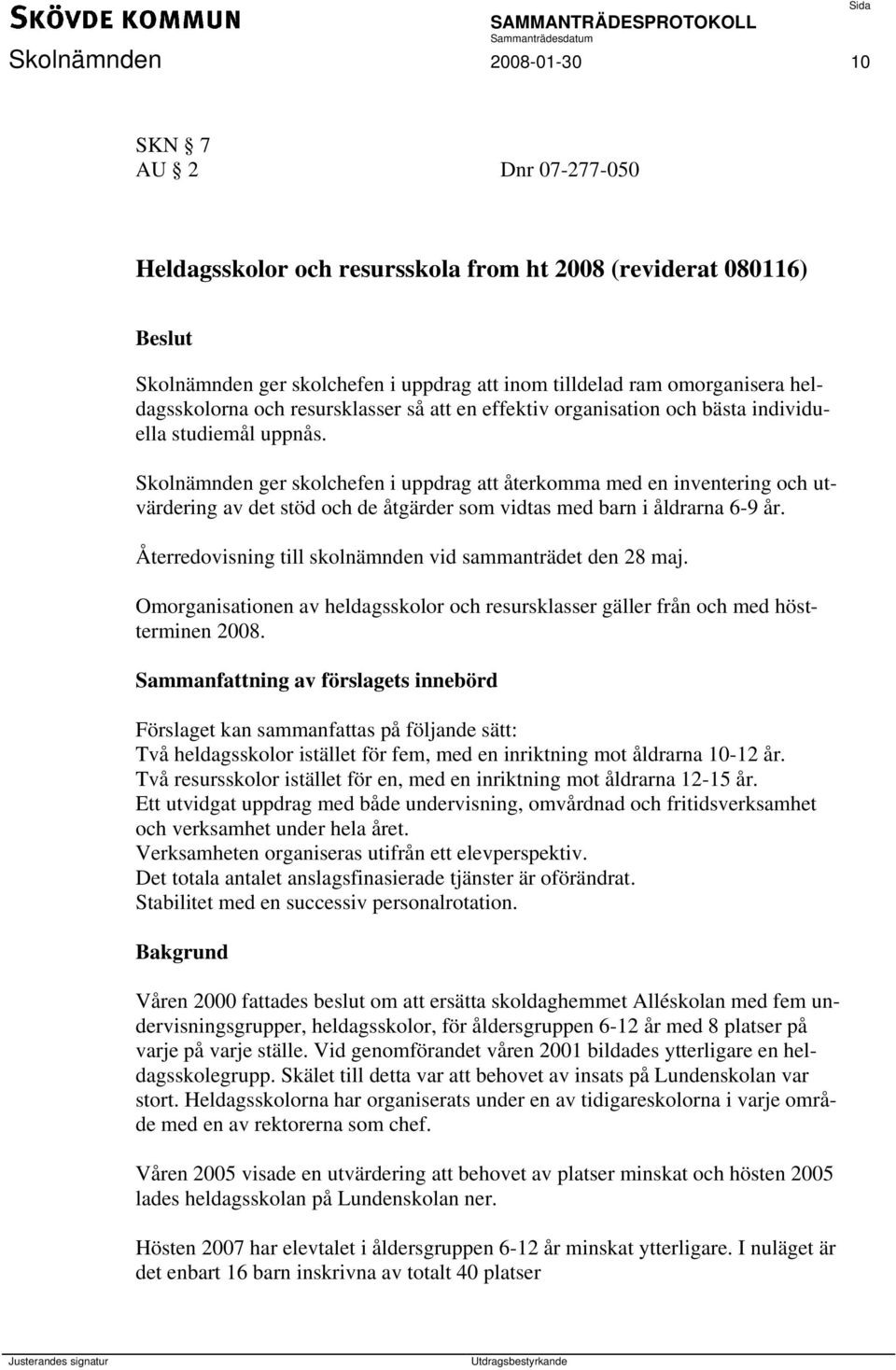 Skolnämnden ger skolchefen i uppdrag att återkomma med en inventering och utvärdering av det stöd och de åtgärder som vidtas med barn i åldrarna 6-9 år.