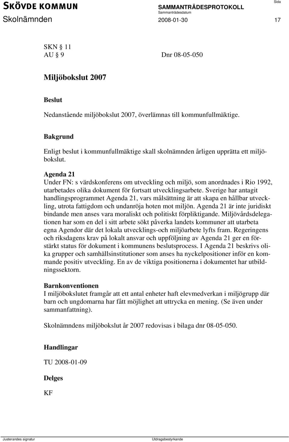 Agenda 21 Under FN: s värdskonferens om utveckling och miljö, som anordnades i Rio 1992, utarbetades olika dokument för fortsatt utvecklingsarbete.
