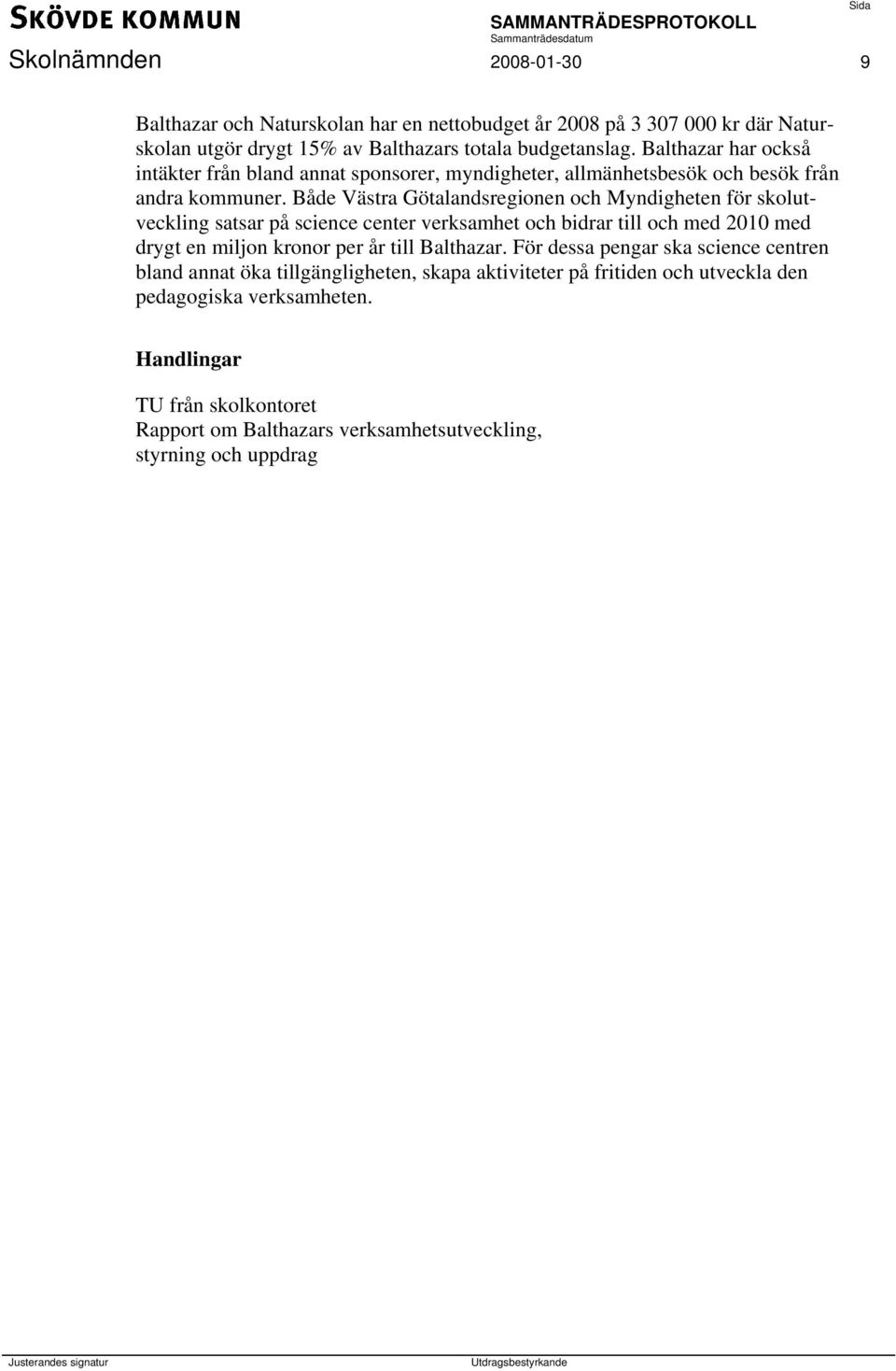 Både Västra Götalandsregionen och Myndigheten för skolutveckling satsar på science center verksamhet och bidrar till och med 2010 med drygt en miljon kronor per år till